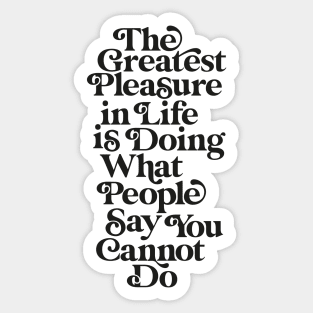 The Greatest Pleasure in Life is Doing What People Say You Cannot Do black and white Sticker